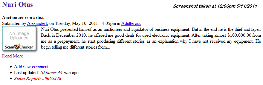 "Nuri Otus presented himself as an auctioneer and liquidator of business equipment. But in the end he is thief and layer. Back in December 2010, he offered me good deals for used electronic equipment. After taking almost $100,000.00 from me as a prepayment, he start producing different stories as an explanation why I have not received my equipment. 